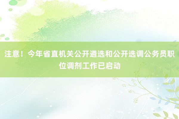 注意！今年省直机关公开遴选和公开选调公务员职位调剂工作已启动