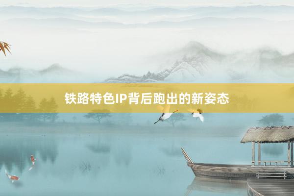 铁路特色IP背后跑出的新姿态