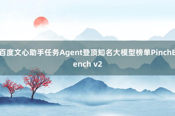 百度文心助手任务Agent登顶知名大模型榜单PinchBench v2