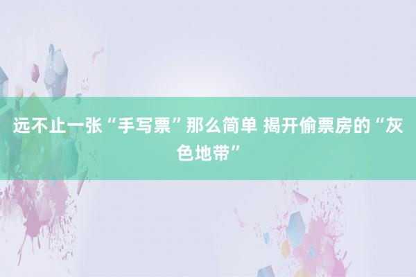 远不止一张“手写票”那么简单 揭开偷票房的“灰色地带”