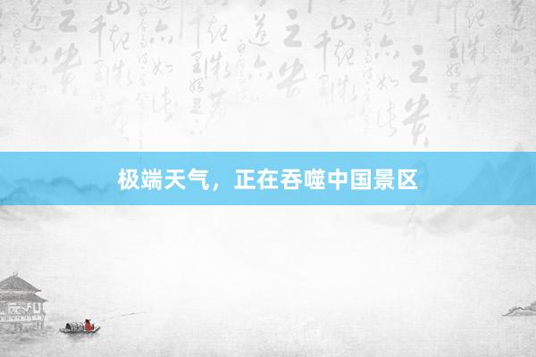 极端天气，正在吞噬中国景区