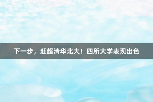 下一步，赶超清华北大！四所大学表现出色