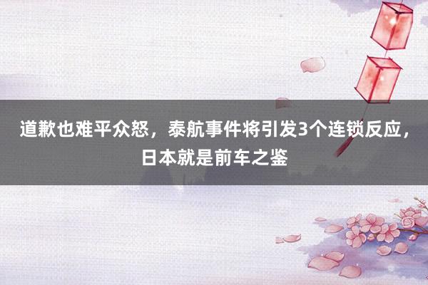 道歉也难平众怒，泰航事件将引发3个连锁反应，日本就是前车之鉴