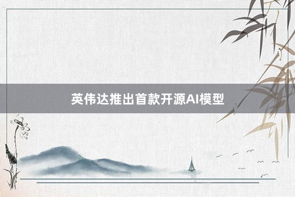 英伟达推出首款开源AI模型