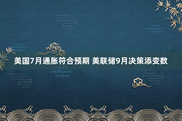 美国7月通胀符合预期 美联储9月决策添变数