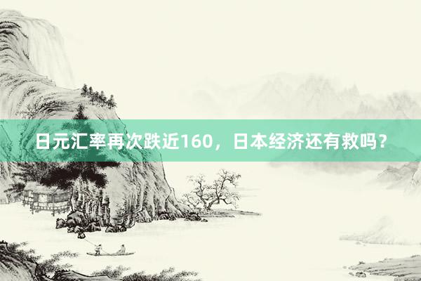 日元汇率再次跌近160，日本经济还有救吗？