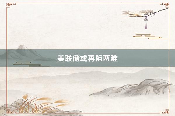 美联储或再陷两难