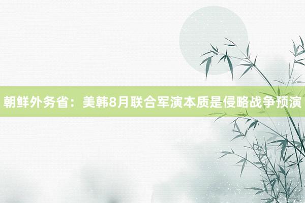 朝鲜外务省：美韩8月联合军演本质是侵略战争预演