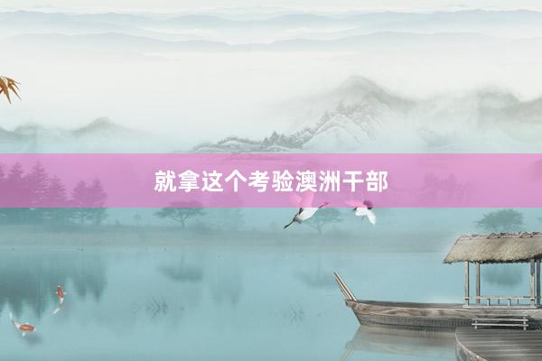 就拿这个考验澳洲干部