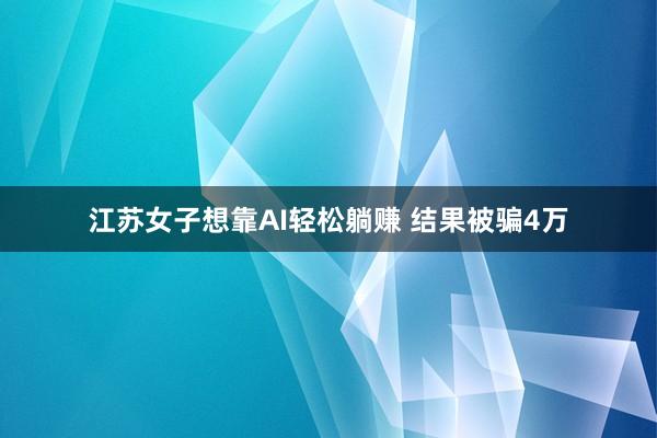 江苏女子想靠AI轻松躺赚 结果被骗4万