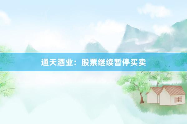 通天酒业：股票继续暂停买卖