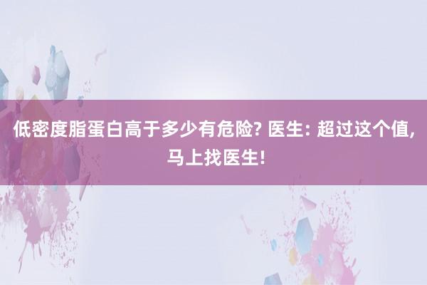 低密度脂蛋白高于多少有危险? 医生: 超过这个值, 马上找医生!