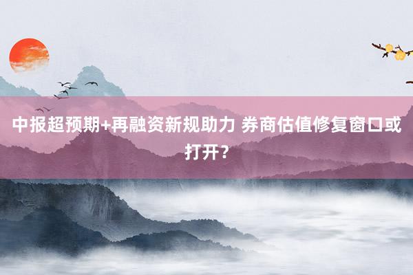 中报超预期+再融资新规助力 券商估值修复窗口或打开？