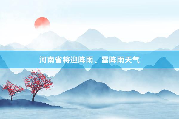 河南省将迎阵雨、雷阵雨天气