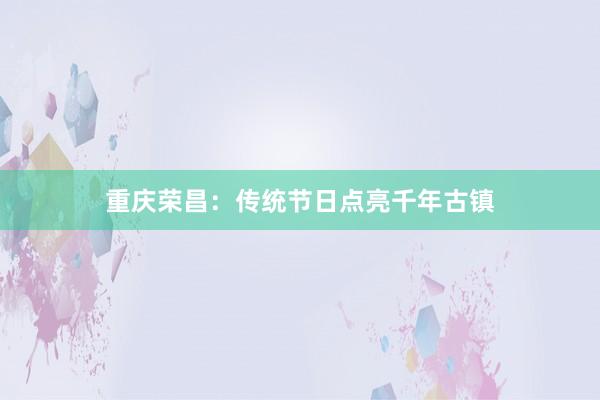 重庆荣昌：传统节日点亮千年古镇