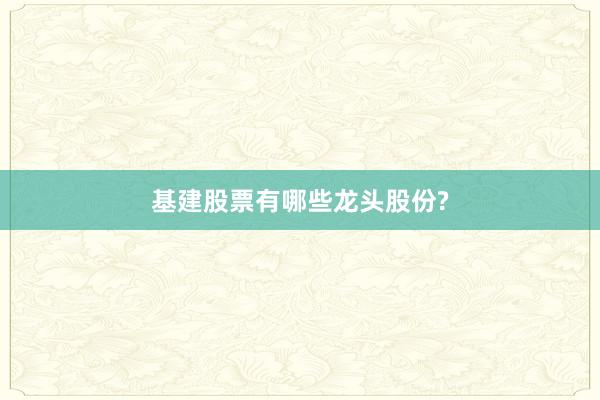 基建股票有哪些龙头股份?