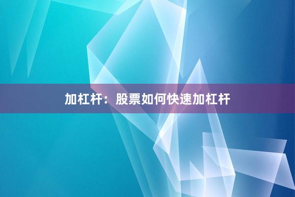 加杠杆：股票如何快速加杠杆