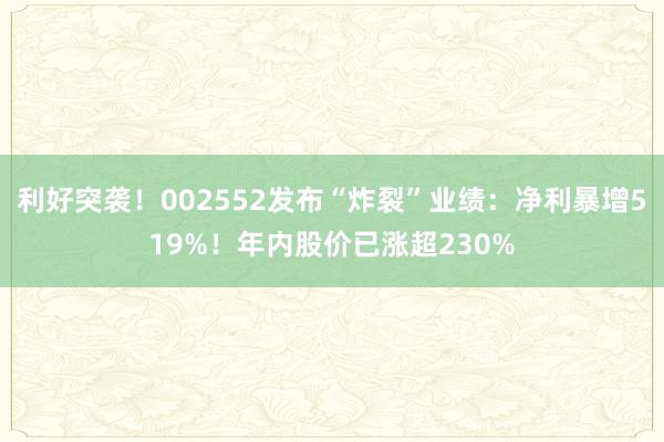 利好突袭！002552发布“炸裂”业绩：净利暴增519%！年内股价已涨超230%