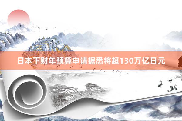 日本下财年预算申请据悉将超130万亿日元
