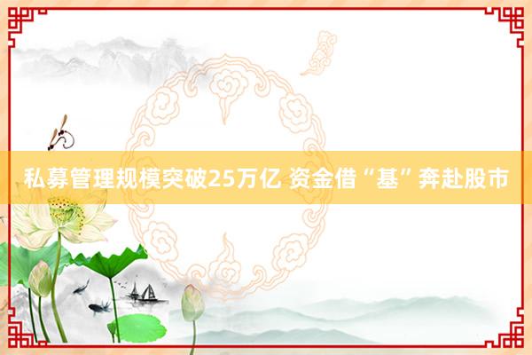 私募管理规模突破25万亿 资金借“基”奔赴股市