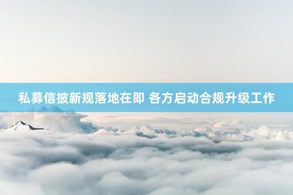 私募信披新规落地在即 各方启动合规升级工作