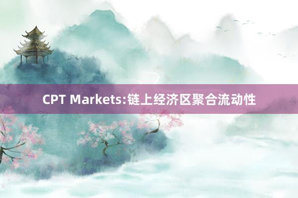 CPT Markets:链上经济区聚合流动性