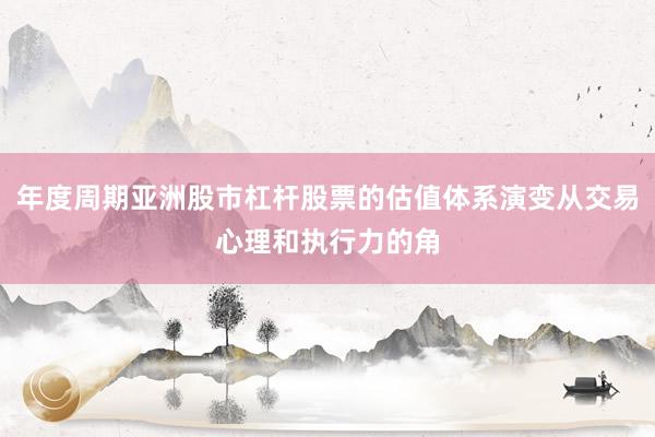 年度周期亚洲股市杠杆股票的估值体系演变从交易心理和执行力的角