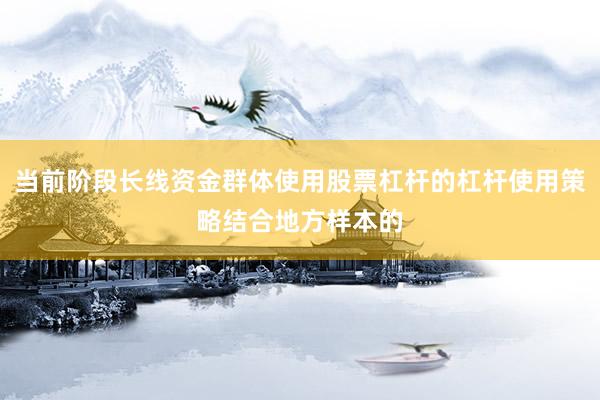 当前阶段长线资金群体使用股票杠杆的杠杆使用策略结合地方样本的