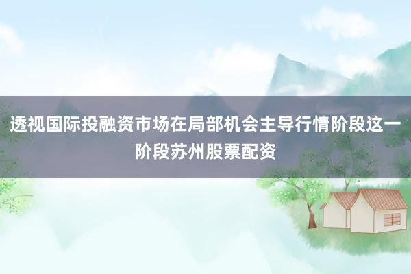 透视国际投融资市场在局部机会主导行情阶段这一阶段苏州股票配资