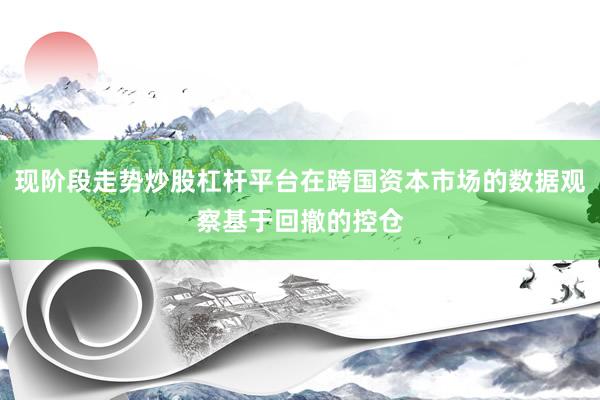 现阶段走势炒股杠杆平台在跨国资本市场的数据观察基于回撤的控仓