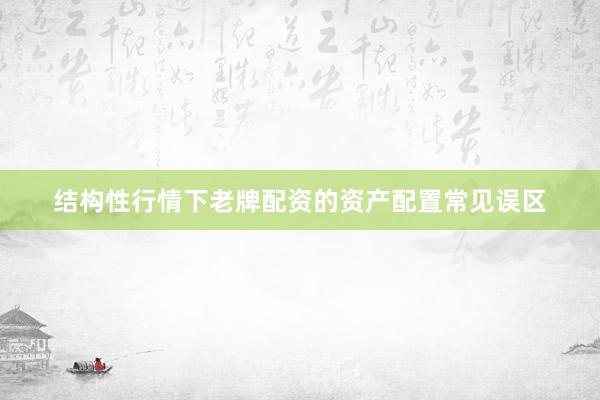 结构性行情下老牌配资的资产配置常见误区