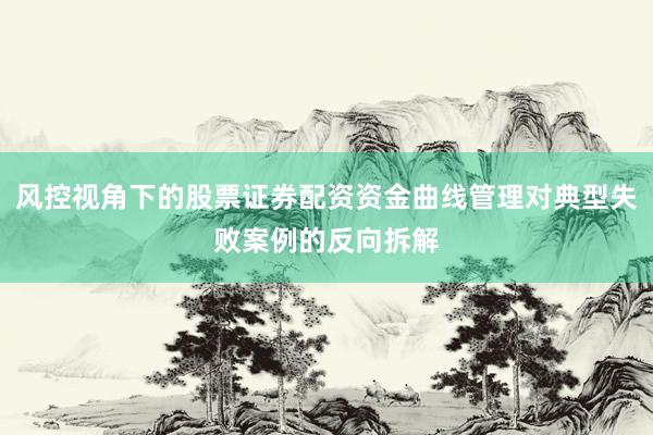 风控视角下的股票证券配资资金曲线管理对典型失败案例的反向拆解