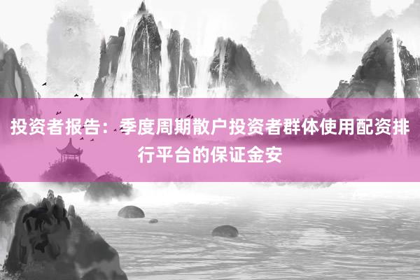 投资者报告：季度周期散户投资者群体使用配资排行平台的保证金安
