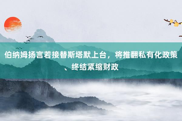 伯纳姆扬言若接替斯塔默上台，将推翻私有化政策、终结紧缩财政