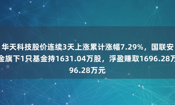 华天科技股价连续3天上涨累计涨幅7.29%，国联安基金旗下1只基金持1631.04万股，浮盈赚取1696.28万元