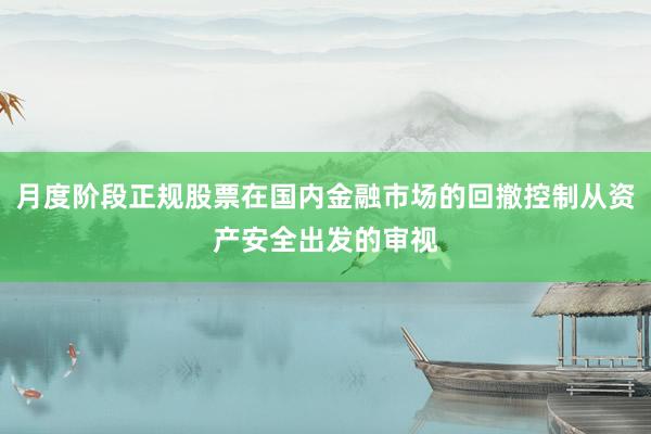 月度阶段正规股票在国内金融市场的回撤控制从资产安全出发的审视