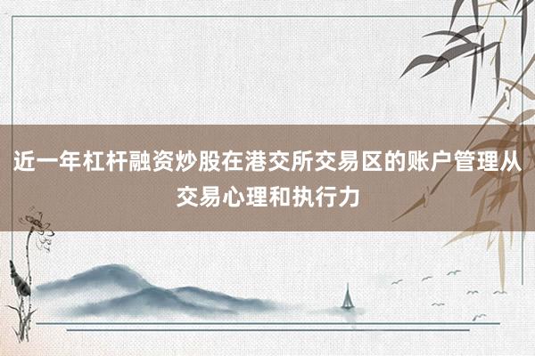 近一年杠杆融资炒股在港交所交易区的账户管理从交易心理和执行力