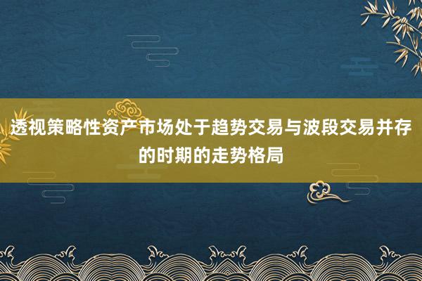 透视策略性资产市场处于趋势交易与波段交易并存的时期的走势格局