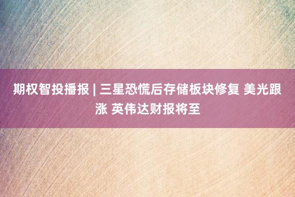 期权智投播报 | 三星恐慌后存储板块修复 美光跟涨 英伟达财报将至
