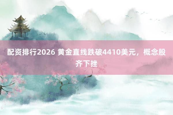 配资排行2026 黄金直线跌破4410美元，概念股齐下挫