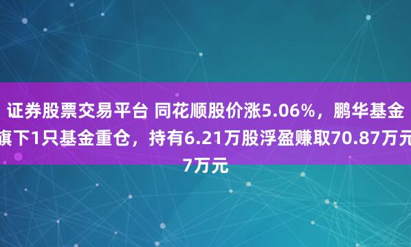 证券股票交易平台 同花顺股价涨5.06%，鹏华基金旗下1只基金重仓，持有6.21万股浮盈赚取70.87万元