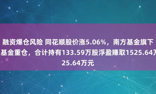 融资爆仓风险 同花顺股价涨5.06%，南方基金旗下6只基金重仓，合计持有133.59万股浮盈赚取1525.64万元