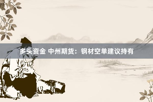 多头资金 中州期货：钢材空单建议持有