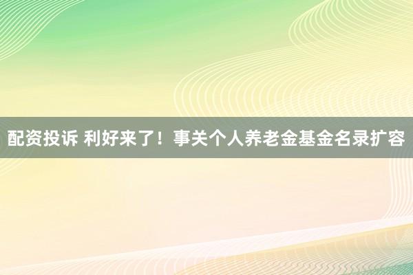 配资投诉 利好来了！事关个人养老金基金名录扩容