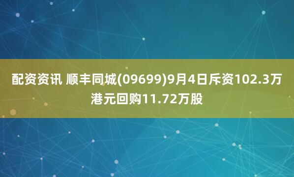 配资资讯 顺丰同城(09699)9月4日斥资102.3万港元回购11.72万股