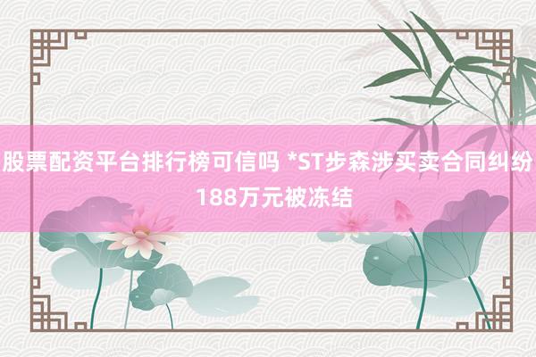 股票配资平台排行榜可信吗 *ST步森涉买卖合同纠纷  188万元被冻结