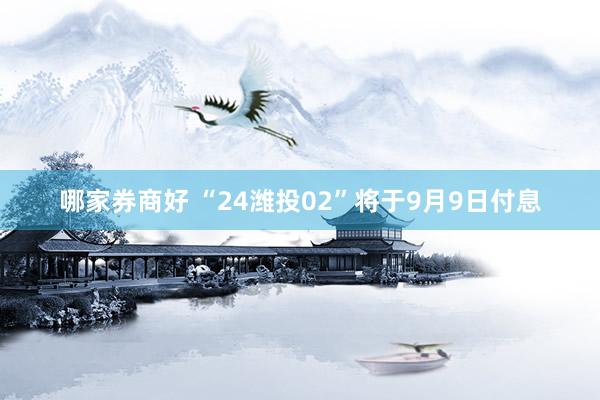哪家券商好 “24潍投02”将于9月9日付息