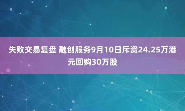 失败交易复盘 融创服务9月10日斥资24.25万港元回购30万股