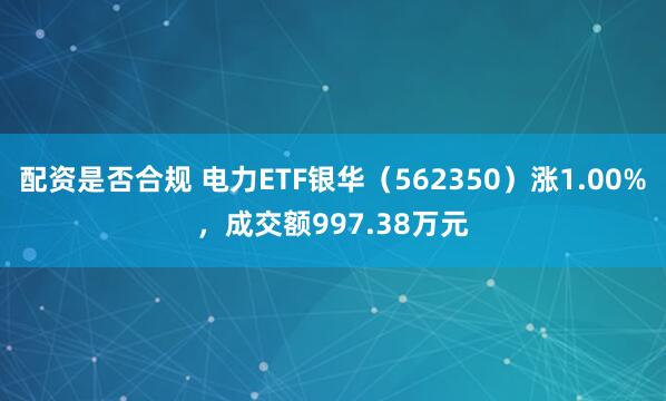 配资是否合规 电力ETF银华（562350）涨1.00%，成交额997.38万元
