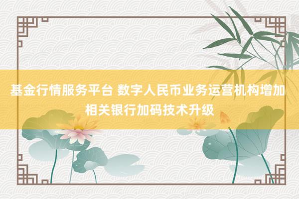 基金行情服务平台 数字人民币业务运营机构增加 相关银行加码技术升级